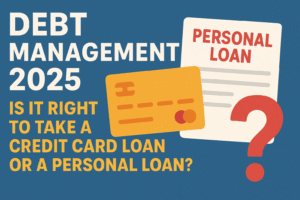 Debt Management 2025: Is It Right to Take a Credit Card Loan or a Personal Loan?