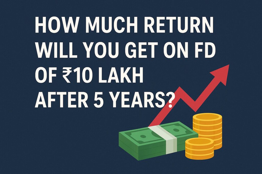 How Much Return Will You Get on FD of ₹10 Lakh After 5 Years? Complete Calculation