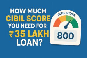 How Much CIBIL Score You Need for a ₹35 Lakh Loan?